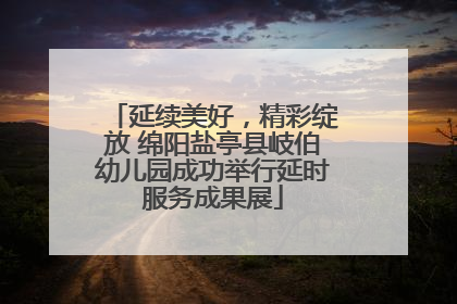 延续美好，精彩绽放 绵阳盐亭县岐伯幼儿园成功举行延时服务成果展