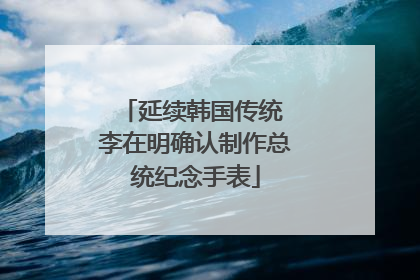 延续韩国传统 李在明确认制作总统纪念手表