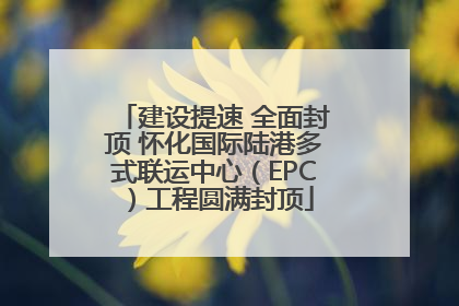 建设提速 全面封顶 怀化国际陆港多式联运中心（EPC）工程圆满封顶