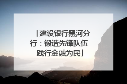 建设银行黑河分行：锻造先锋队伍 践行金融为民