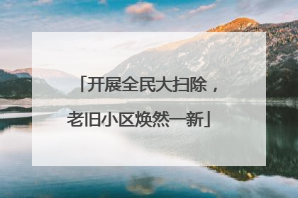 开展全民大扫除，老旧小区焕然一新