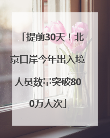提前30天！北京口岸今年出入境人员数量突破800万人次