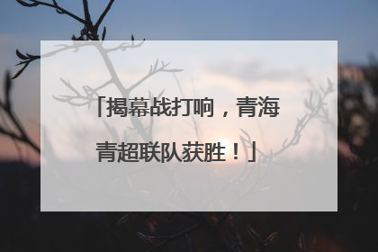 揭幕战打响，青海青超联队获胜！