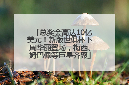 总奖金高达10亿美元！新版世俱杯下周华丽登场，梅西、姆巴佩等巨星齐聚
