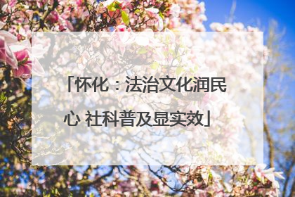 怀化：法治文化润民心 社科普及显实效