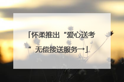 怀柔推出“爱心送考”无偿接送服务→
