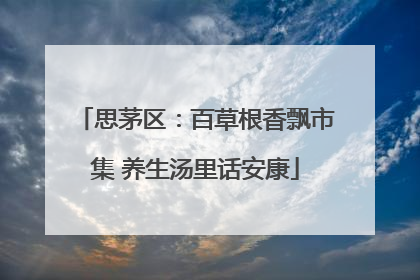 思茅区：百草根香飘市集 养生汤里话安康