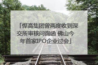 悍高集团曾两度收到深交所审核问询函 佛山今年首家IPO企业过会