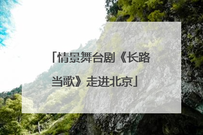 情景舞台剧《长路当歌》走进北京