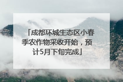 成都环城生态区小春季农作物采收开始，预计5月下旬完成