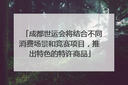 成都世运会将结合不同消费场景和竞赛项目，推出特色的特许商品