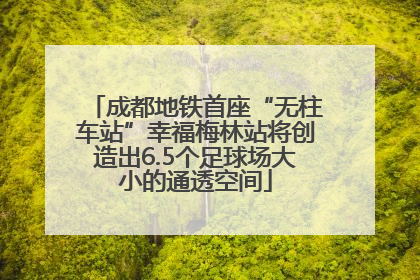 成都地铁首座“无柱车站”幸福梅林站将创造出6.5个足球场大小的通透空间