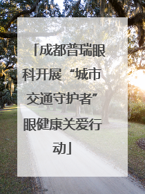 成都普瑞眼科开展“城市交通守护者”眼健康关爱行动