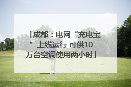 成都：电网“充电宝”上线运行 可供10万台空调使用两小时
