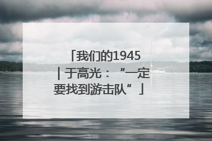 我们的1945｜于高光：“一定要找到游击队”
