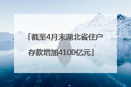 截至4月末湖北省住户存款增加4100亿元