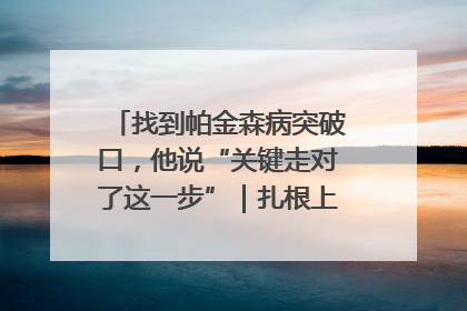 找到帕金森病突破口，他说“关键走对了这一步”｜扎根上海，从0到1