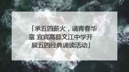 承五四薪火，诵青春华章 宜宾高县文江中学开展五四经典诵读活动