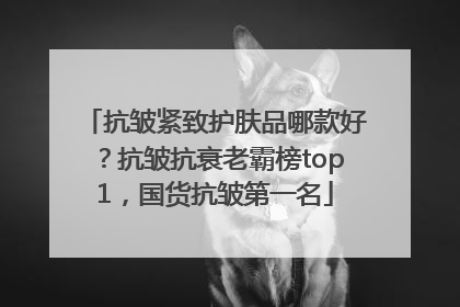 抗皱紧致护肤品哪款好？抗皱抗衰老霸榜top1，国货抗皱第一名