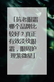 抗老眼霜哪个品牌比较好？真正有效淡纹眼霜，眼周护理紫微星