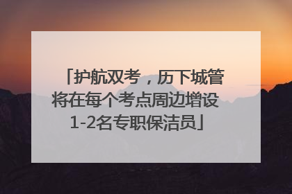 护航双考，历下城管将在每个考点周边增设1-2名专职保洁员