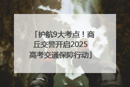 护航9大考点！商丘交警开启2025高考交通保障行动