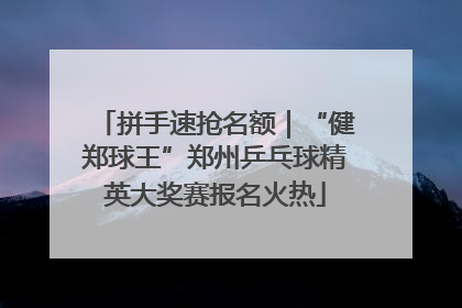 拼手速抢名额｜“健郑球王”郑州乒乓球精英大奖赛报名火热