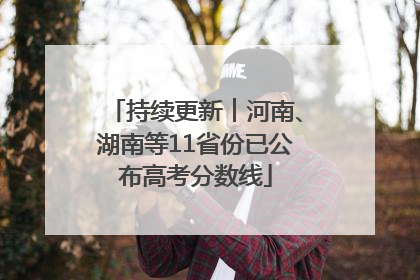 持续更新︱河南、湖南等11省份已公布高考分数线