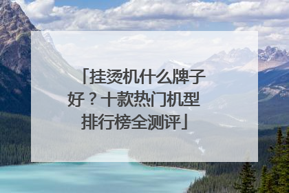 挂烫机什么牌子好？十款热门机型排行榜全测评