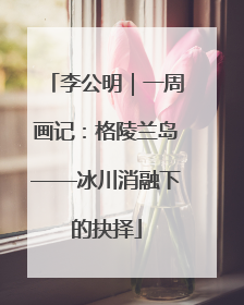 李公明｜一周画记：格陵兰岛——冰川消融下的抉择