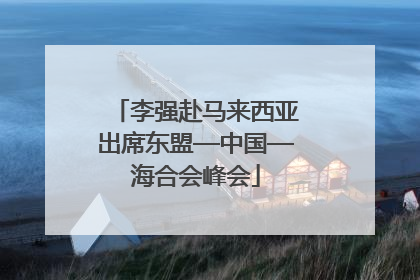 李强赴马来西亚出席东盟—中国—海合会峰会