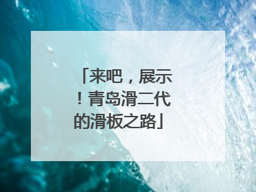 来吧，展示！青岛滑二代的滑板之路