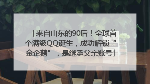 来自山东的90后！全球首个满级QQ诞生，成功解锁“金企鹅”，是继承父亲账号
