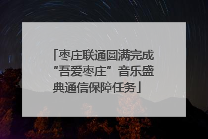 枣庄联通圆满完成“吾爱枣庄”音乐盛典通信保障任务