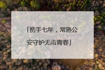 携手七年，常熟公安守护无毒青春