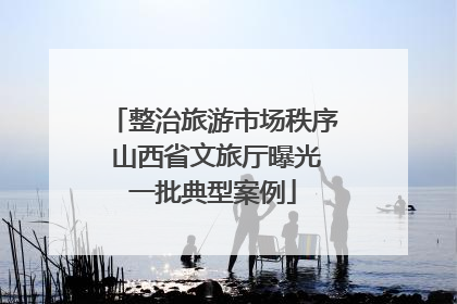 整治旅游市场秩序 山西省文旅厅曝光一批典型案例
