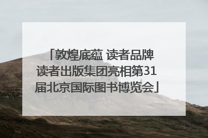 敦煌底蕴 读者品牌 读者出版集团亮相第31届北京国际图书博览会