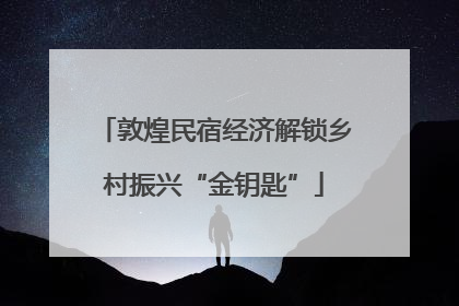敦煌民宿经济解锁乡村振兴“金钥匙”