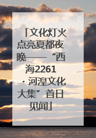 文化灯火点亮夏都夜晚——“西海2261・河湟文化大集”首日见闻