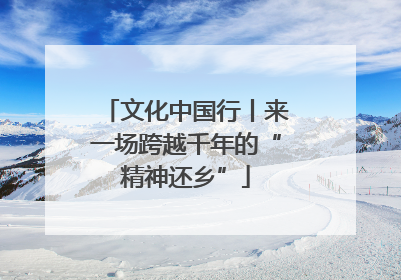 文化中国行丨来一场跨越千年的“精神还乡”