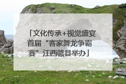 文化传承+视觉盛宴 首届“客家舞龙争霸赛”江西赣县举办