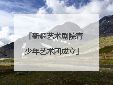新疆艺术剧院青少年艺术团成立