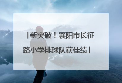 新突破！襄阳市长征路小学排球队获佳绩