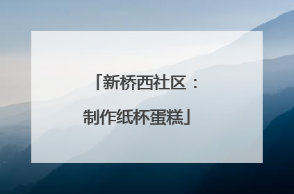 新桥西社区：制作纸杯蛋糕