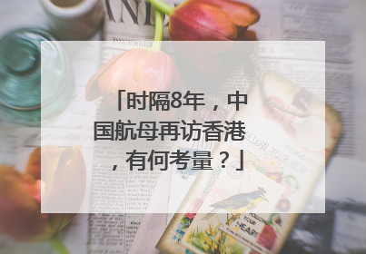 时隔8年，中国航母再访香港，有何考量？