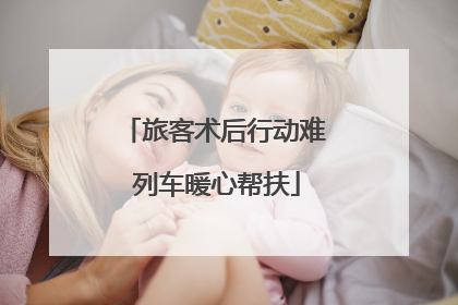 旅客术后行动难 列车暖心帮扶