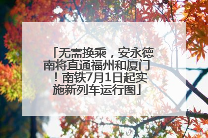 无需换乘，安永德南将直通福州和厦门！南铁7月1日起实施新列车运行图