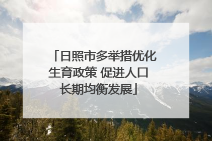 日照市多举措优化生育政策 促进人口长期均衡发展