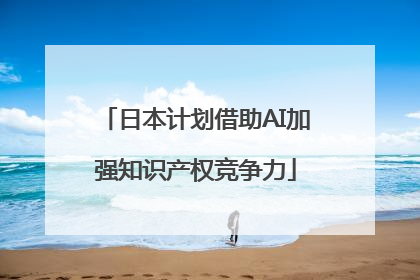 日本计划借助AI加强知识产权竞争力