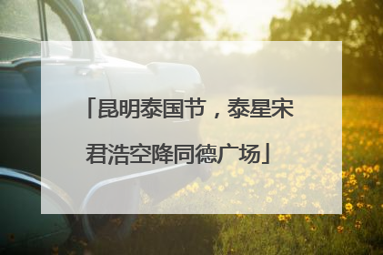 昆明泰国节，泰星宋君浩空降同德广场